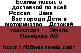 Велики новые с доставкой по всей России  › Цена ­ 700 - Все города Дети и материнство » Детский транспорт   . Ямало-Ненецкий АО